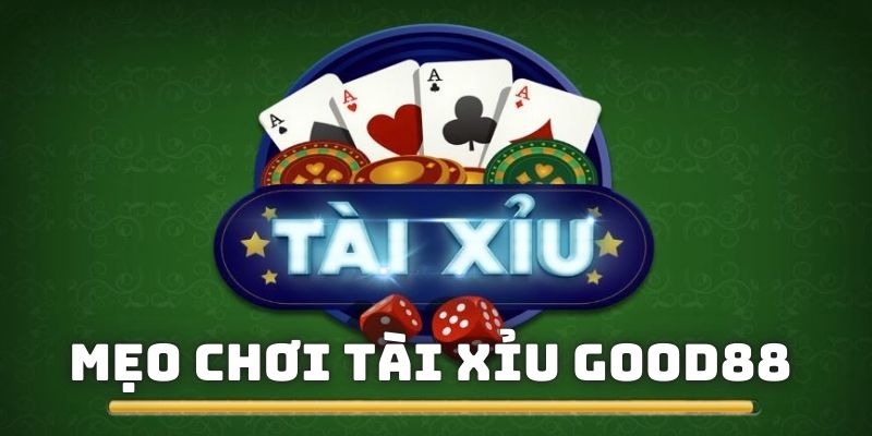 mẹo chơi Tài Xỉu Good88